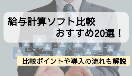 【2023年】給与計算ソフト比較おすすめ20選！比較ポイントや導入の流れも解説