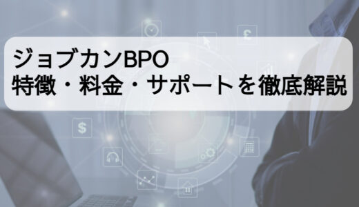 ジョブカンBPOの特徴・料金・サポートは？口コミ評判や他サービスとの比較も解説